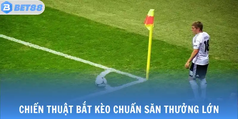 Chiến thuật bắt kèo chuẩn săn thưởng lớn
