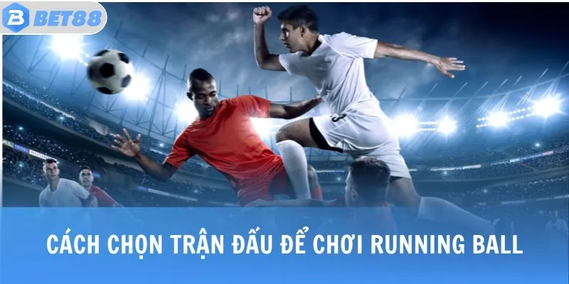 Cách chọn trận đấu để chơi Running Ball